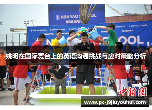 姚明在国际舞台上的英语沟通挑战与应对策略分析