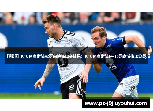 【挪超】KFUM奥斯陆vs罗森博格比赛结果：KFUM奥斯陆(4-1)罗森博格比分战报
