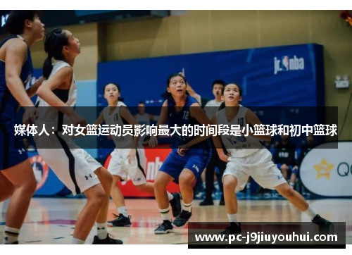 媒体人：对女篮运动员影响最大的时间段是小篮球和初中篮球