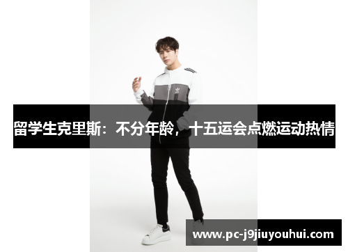 留学生克里斯：不分年龄，十五运会点燃运动热情